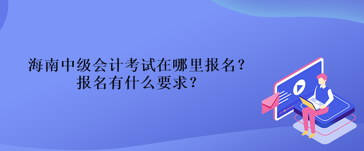 海南中級(jí)會(huì)計(jì)考試在哪里報(bào)名？報(bào)名有什么要求？