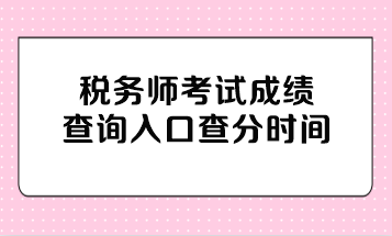 稅務(wù)師考試成績查詢?nèi)肟诓榉謺r間