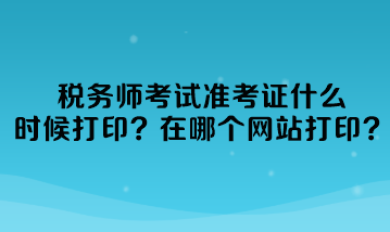 稅務(wù)師考試準(zhǔn)考證什么時候打印準(zhǔn)考證？