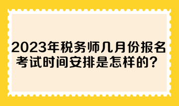 2023年稅務(wù)師幾月份報名考試時間安排是怎樣的？