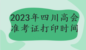 2023年四川高會準(zhǔn)考證打印時間