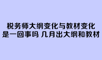 稅務(wù)師大綱變化與教材變化是一回事嗎？幾月份公布大綱和教材？