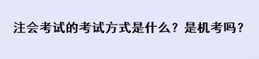 注會考試的考試方式是什么？是機(jī)考嗎？