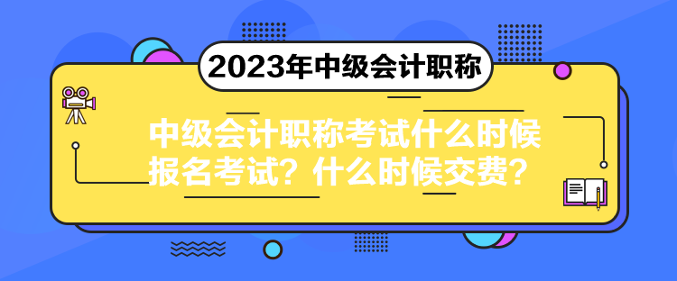 中級會計職稱考試什么時候報名考試？什么時候交費(fèi)？