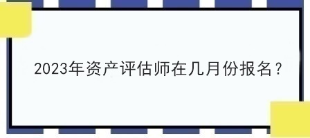 2023年資產(chǎn)評(píng)估師在幾月份報(bào)名？