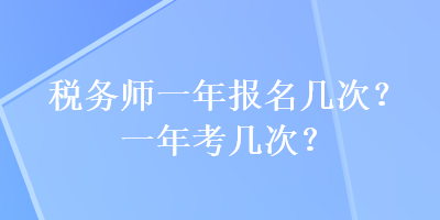 稅務(wù)師一年報(bào)名幾次？一年考幾次？