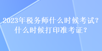 2023年稅務(wù)師什么時候考試？什么時候打印準考證？