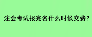 注會考試報(bào)完名什么時(shí)候交費(fèi)？