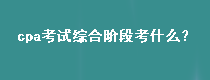 cpa考試綜合階段考什么？