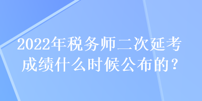 2022年稅務(wù)師二次延考成績什么時候公布的？