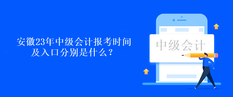 安徽23年中級會計報考時間及入口分別是什么？