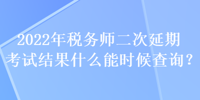 2022年稅務(wù)師二次延期考試結(jié)果什么能時(shí)候查詢？