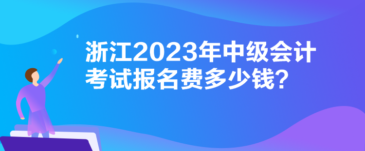 浙江2023年中級會計考試報名費多少錢？