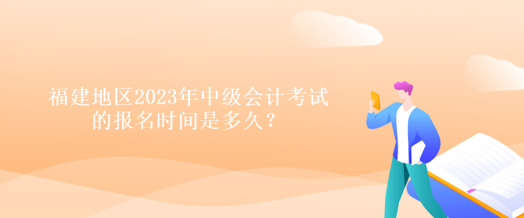 福建地區(qū)2023年中級(jí)會(huì)計(jì)考試的報(bào)名時(shí)間是多久？