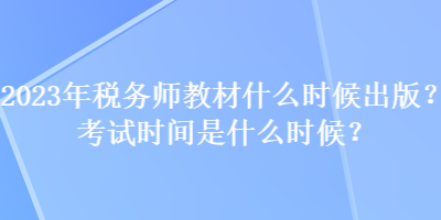 2023年稅務(wù)師教材什么時候出版？考試時間是什么時候？