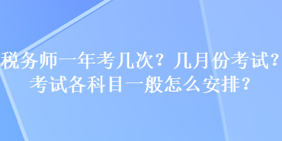 稅務師一年考幾次？幾月份考試？考試各科目一般怎么安排？