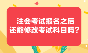 注會(huì)考試報(bào)考之后還可以修改報(bào)考科目嗎？