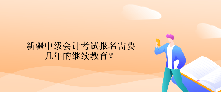 新疆中級(jí)會(huì)計(jì)考試報(bào)名需要幾年的繼續(xù)教育？