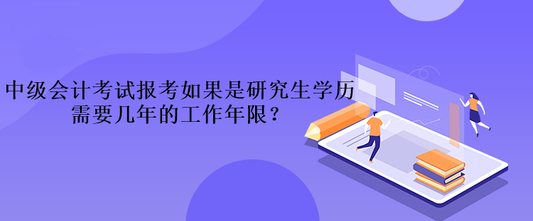 中級會計考試報考如果是研究生學歷需要幾年的工作年限？