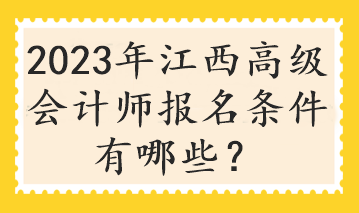 2023年江西高級會計師報名條件有哪些？