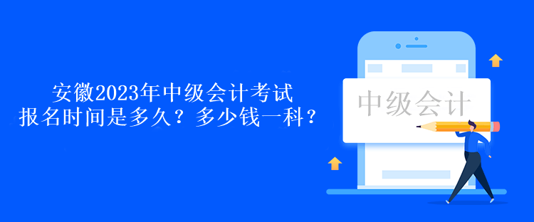 安徽2023年中級(jí)會(huì)計(jì)考試報(bào)名時(shí)間是多久？多少錢(qián)一科？