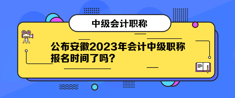 公布安徽2023年會(huì)計(jì)中級(jí)職稱報(bào)名時(shí)間了嗎？