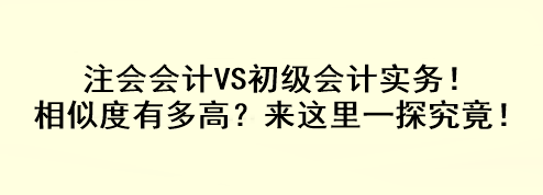 注會會計(jì)VS初級會計(jì)實(shí)務(wù)！相似度有多高？來這里一探究竟！