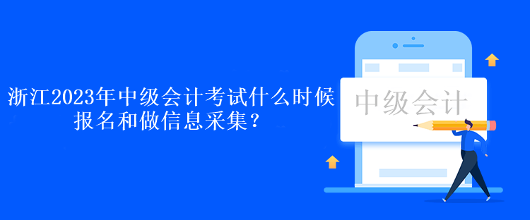 浙江2023年中級會計考試什么時候報名和做信息采集？