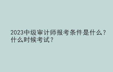 2023中級(jí)審計(jì)師報(bào)考條件是什么？什么時(shí)候考試？