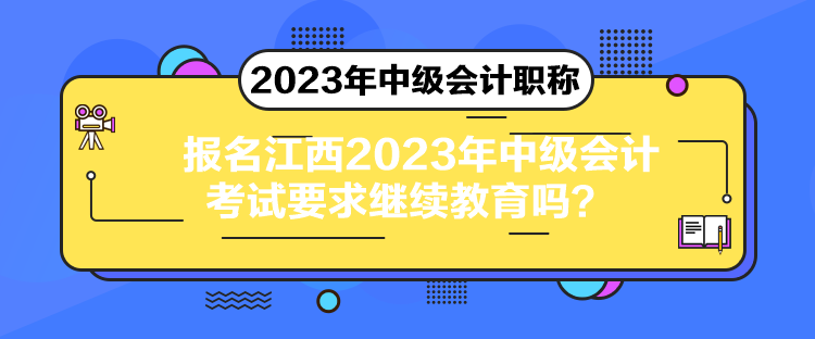 報(bào)名江西2023年中級(jí)會(huì)計(jì)考試要求繼續(xù)教育嗎？