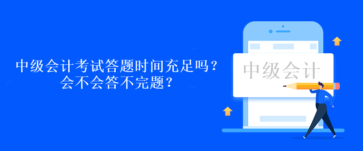 中級會計考試答題時間充足嗎？會不會答不完題？