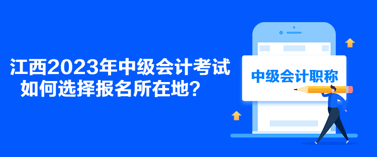 江西2023年中級(jí)會(huì)計(jì)考試如何選擇報(bào)名所在地？