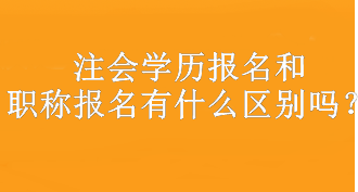 注會學(xué)歷報名和職稱報名有什么區(qū)別嗎？