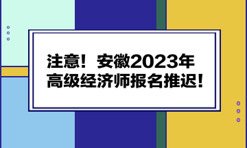 注意！安徽2023年高級經(jīng)濟(jì)師報(bào)名推遲！