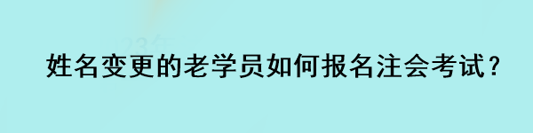 姓名變更的老學員如何報名注會考試？