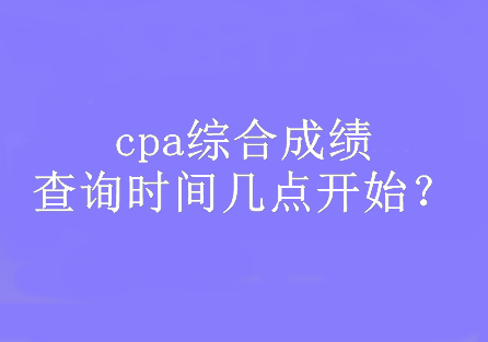 cpa綜合成績查詢時間幾點開始？