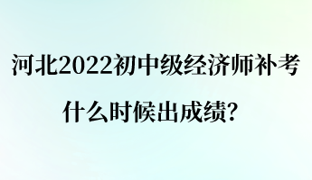 河北2022初中級經(jīng)濟(jì)師補(bǔ)考什么時(shí)候出成績？