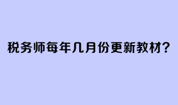 稅務(wù)師每年幾月份更新教材？