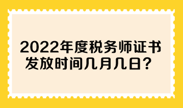 2022年度稅務師證書發(fā)放時間幾月幾日？