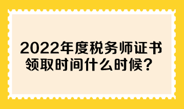 2022年度稅務(wù)師證書領(lǐng)取時間什么時候？