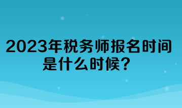 2023年稅務(wù)師報(bào)名時(shí)間是什么時(shí)候？