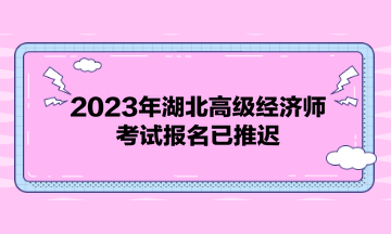 2023年湖北高級經(jīng)濟(jì)師考試報(bào)名已推遲！