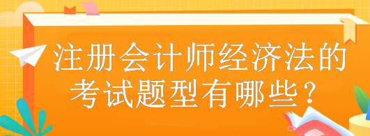 注冊會計師經(jīng)濟(jì)法的考試題型有哪些？