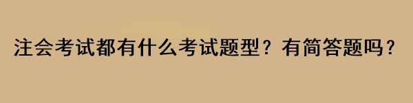 注會考試都有什么考試題型？有簡答題嗎？