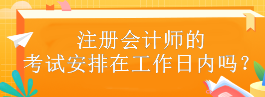 注冊會計師的考試安排在工作日內(nèi)嗎？