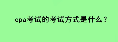 cpa考試的考試方式是什么？