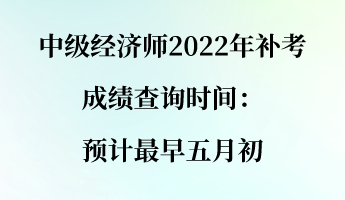 中級(jí)經(jīng)濟(jì)師2022年補(bǔ)考成績(jī)查詢時(shí)間：預(yù)計(jì)最早五月初