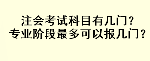 注會(huì)考試科目有幾門(mén)？專業(yè)階段最多可以報(bào)幾門(mén)？