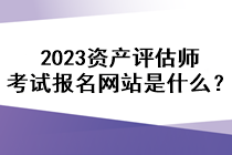 2023資產(chǎn)評(píng)估師考試報(bào)名網(wǎng)站是什么？