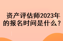 資產(chǎn)評(píng)估師2023年的報(bào)名時(shí)間是什么？